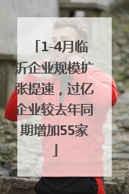 1-4月临沂企业规模扩张提速，过亿企业较去年同期增加55家