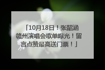 10月18日！张韶涵赣州演唱会歌单曝光！留言点赞最高送门票！