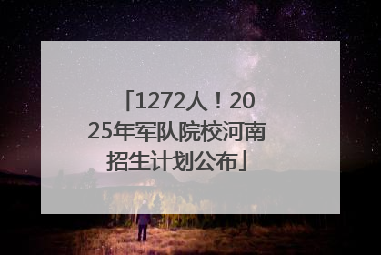 1272人！2025年军队院校河南招生计划公布