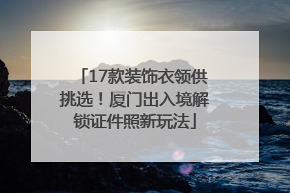17款装饰衣领供挑选！厦门出入境解锁证件照新玩法