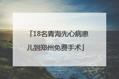 18名青海先心病患儿到郑州免费手术