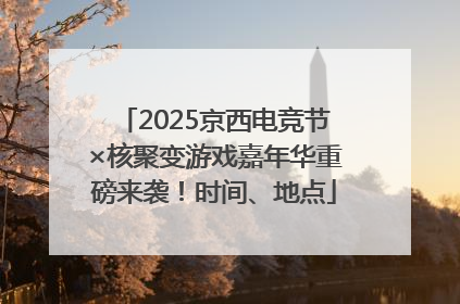 2025京西电竞节×核聚变游戏嘉年华重磅来袭！时间、地点