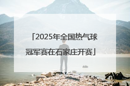 2025年全国热气球冠军赛在石家庄开赛