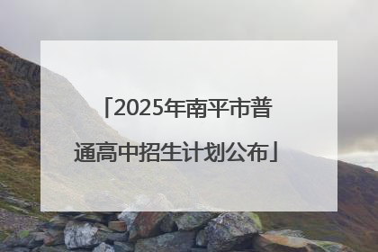 2025年南平市普通高中招生计划公布