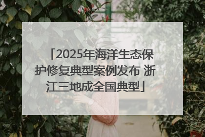 2025年海洋生态保护修复典型案例发布 浙江三地成全国典型