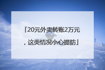 20元外卖转账2万元，这类情况小心提防