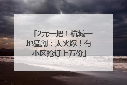 2元一把！杭城一地猛割：太火爆！有小区抢订上万份