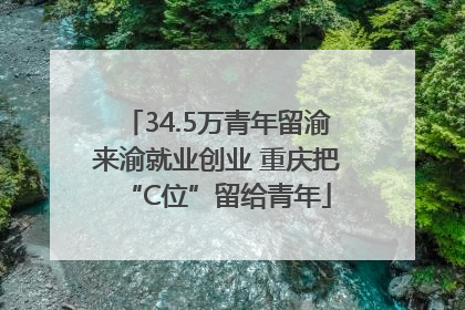 34.5万青年留渝来渝就业创业 重庆把“C位”留给青年