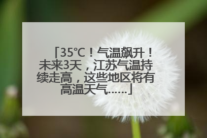 35℃！气温飙升！未来3天，江苏气温持续走高，这些地区将有高温天气……