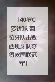 40岁C罗进球 葡萄牙队击败西班牙队夺得欧国联冠军