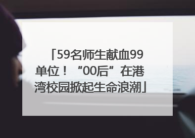 59名师生献血99单位！“00后”在港湾校园掀起生命浪潮