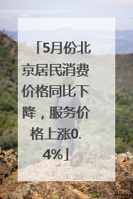 5月份北京居民消费价格同比下降，服务价格上涨0.4%