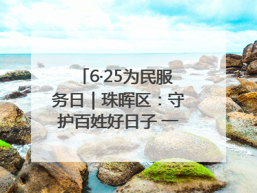 6·25为民服务日｜珠晖区：守护百姓好日子 一心为民零距离
