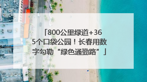800公里绿道+365个口袋公园！长春用数字勾勒“绿色通勤路”