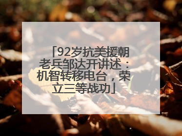 92岁抗美援朝老兵邹达开讲述：机智转移电台，荣立三等战功