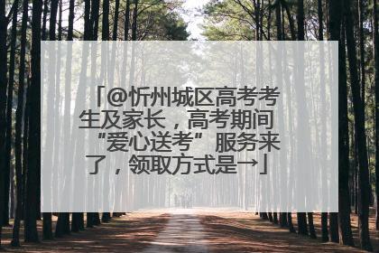 @忻州城区高考考生及家长，高考期间“爱心送考”服务来了，领取方式是→