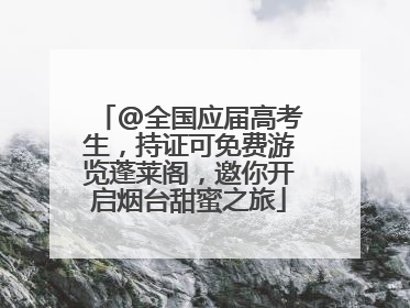 @全国应届高考生，持证可免费游览蓬莱阁，邀你开启烟台甜蜜之旅