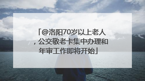@洛阳70岁以上老人，公交敬老卡集中办理和年审工作即将开始