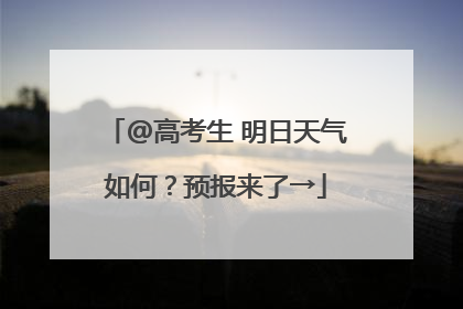 @高考生 明日天气如何？预报来了→