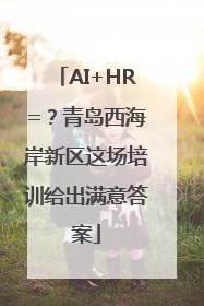AI+HR=？青岛西海岸新区这场培训给出满意答案
