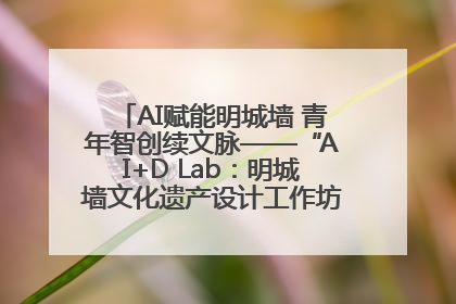AI赋能明城墙 青年智创续文脉——“AI+D Lab：明城墙文化遗产设计工作坊”在南京开营