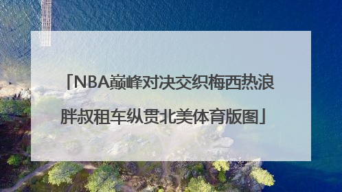 NBA巅峰对决交织梅西热浪 胖叔租车纵贯北美体育版图