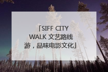 SIFF CITY WALK 文艺路线游，品味电影文化