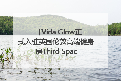 Vida Glow正式入驻英国伦敦高端健身房Third Space，携手共创高品质健康美丽生活哲学