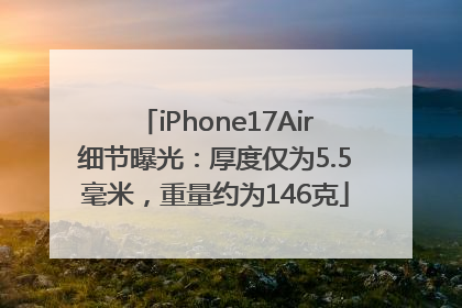 iPhone17Air细节曝光：厚度仅为5.5毫米，重量约为146克